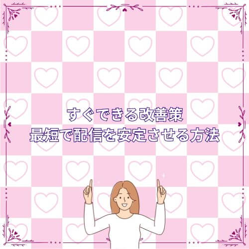 すぐできる改善策|最短で配信を安定させる方法