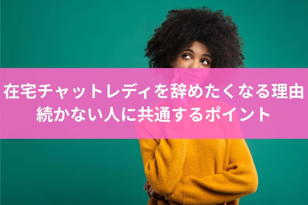 在宅チャットレディを辞めたくなる理由｜続かない人に共通するポイント