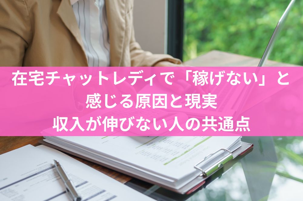 在宅チャットレディで「稼げない」と感じる原因と現実｜収入が伸びない人の共通点