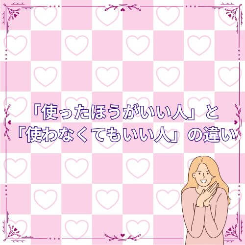 「使ったほうがいい人」と「使わなくてもいい人」の違い